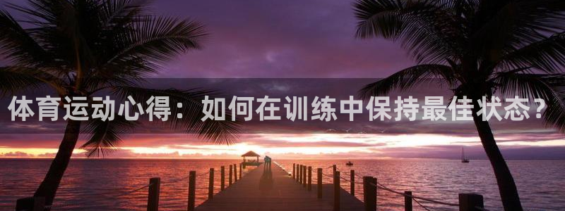 体育运动心得：如何在训练中保持最佳状态？