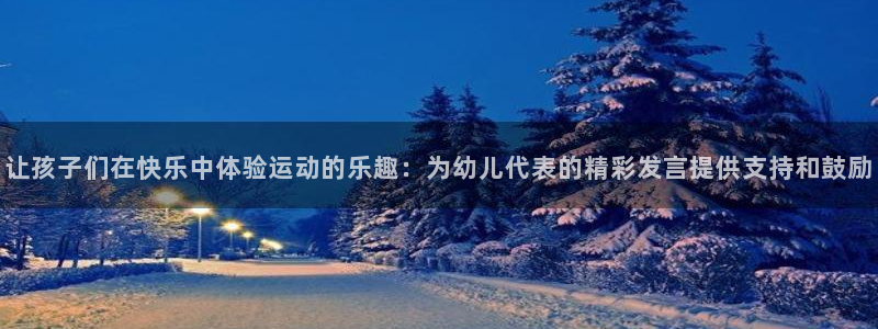 让孩子们在快乐中体验运动的乐趣：为幼儿代表的精彩发言提供支持和鼓励