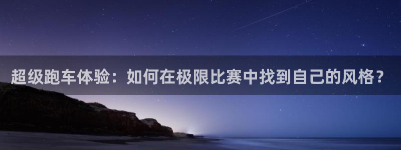 超级跑车体验：如何在极限比赛中找到自己的风格？