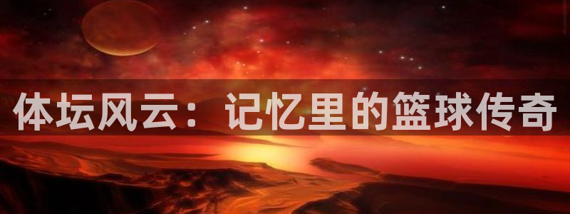 体坛风云：记忆里的篮球传奇