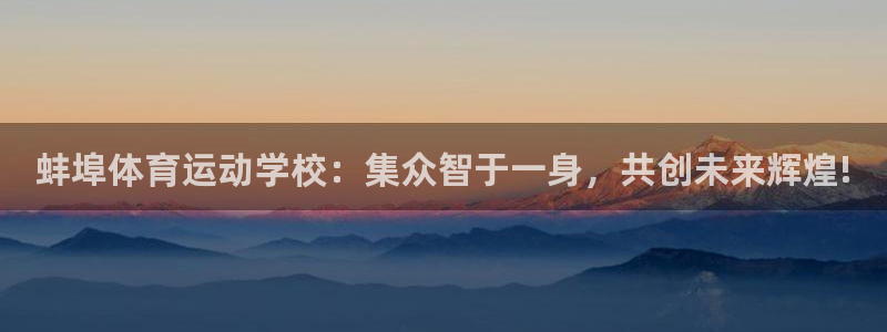 蚌埠体育运动学校：集众智于一身，共创未来辉煌!